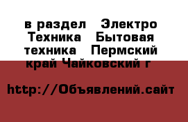  в раздел : Электро-Техника » Бытовая техника . Пермский край,Чайковский г.